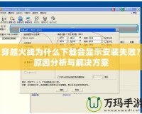 穿越火線為什么下載會顯示安裝失敗？原因分析與解決方案