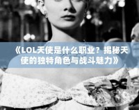 《LOL天使是什么職業(yè)？揭秘天使的獨(dú)特角色與戰(zhàn)斗魅力》