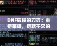 DNF破損的刀刃：重鑄榮耀，鑄就不滅的傳說