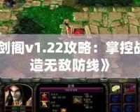 《守衛(wèi)劍閣v1.22攻略：掌控戰(zhàn)局，打造無敵防線》