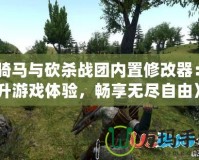 《騎馬與砍殺戰(zhàn)團內置修改器：提升游戲體驗，暢享無盡自由》