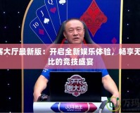 jj比賽大廳最新版：開啟全新娛樂體驗，暢享無與倫比的競技盛宴