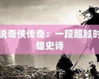 武俠小說奇?zhèn)b傳奇：一段超越時空的英雄史詩