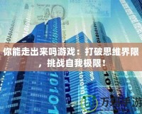 你能走出來嗎游戲：打破思維界限，挑戰(zhàn)自我極限！