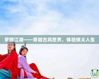 夢回江湖——穿越古風(fēng)世界，體驗俠義人生