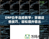 DNF白手連招教學(xué)：掌握這些技巧，輕松提升輸出