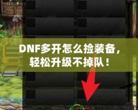 DNF多開怎么撿裝備，輕松升級不掉隊(duì)！