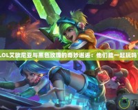 《LOL艾歐尼亞與黑色玫瑰的奇妙邂逅：他們能一起玩嗎？》