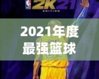 2021年度最強籃球游戲——探索NBA2K21官網(wǎng)的魅力