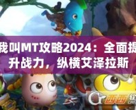 我叫MT攻略2024：全面提升戰(zhàn)力，縱橫艾澤拉斯