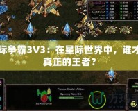 星際爭霸3V3：在星際世界中，誰才是真正的王者？