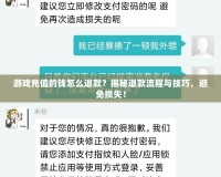 游戲充值的錢怎么退款？揭秘退款流程與技巧，避免損失！