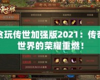 貪玩?zhèn)魇兰訌姲?021：傳奇世界的榮耀重燃！