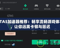 GTA5加速器推薦：暢享流暢游戲體驗(yàn)，讓你遠(yuǎn)離卡頓與延遲