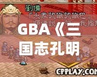 GBA《三國志孔明傳》攻略完整版：帶你深入探索三國世界