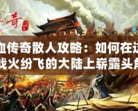 熱血傳奇散人攻略：如何在這片戰(zhàn)火紛飛的大陸上嶄露頭角