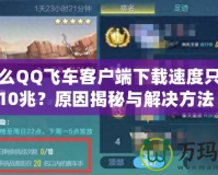 為什么QQ飛車客戶端下載速度只能到10兆？原因揭秘與解決方法！