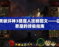 暗黑破壞神3獵魔人攻略圖文——征服惡魔的終極指南