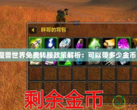 《魔獸世界免費轉服政策解析：可以帶多少金幣？》