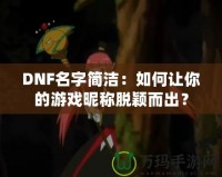 DNF名字簡潔：如何讓你的游戲昵稱脫穎而出？