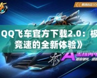 《QQ飛車官方下載2.0：極速競(jìng)速的全新體驗(yàn)》