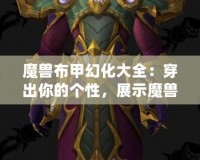 魔獸布甲幻化大全：穿出你的個(gè)性，展示魔獸世界的魅力