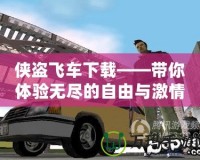 俠盜飛車(chē)下載——帶你體驗(yàn)無(wú)盡的自由與激情！