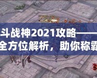 斗戰(zhàn)神2021攻略——全方位解析，助你稱(chēng)霸三界！