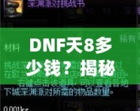 DNF天8多少錢？揭秘高端裝備背后的價值與市場趨勢