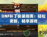 DNF補丁安裝指南：輕松更新，暢享游戲