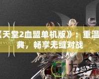 《天堂2血盟單機版》：重溫經(jīng)典，暢享無縫對戰(zhàn)