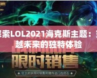 探索LOL2021?？怂怪黝}：穿越未來(lái)的獨(dú)特體驗(yàn)