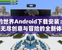 我的世界Android下載安裝：暢享無(wú)盡創(chuàng)意與冒險(xiǎn)的全新體驗(yàn)