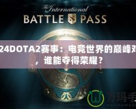 2024DOTA2賽事：電競世界的巔峰對決，誰能奪得榮耀？