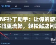 DNF補丁助手：讓你的游戲體驗更流暢，輕松解決問題！