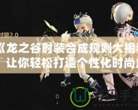 《龍之谷時裝合成規(guī)則大揭秘：讓你輕松打造個性化時尚角色》