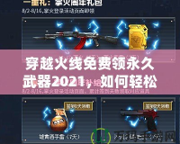 穿越火線免費領永久武器2021，如何輕松獲得超強裝備？