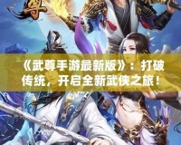 《武尊手游最新版》：打破傳統(tǒng)，開啟全新武俠之旅！