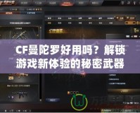 CF曼陀羅好用嗎？解鎖游戲新體驗的秘密武器