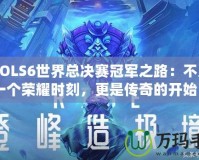 《LOLS6世界總決賽冠軍之路：不只是一個(gè)榮耀時(shí)刻，更是傳奇的開(kāi)始》