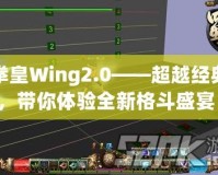 拳皇Wing2.0——超越經(jīng)典，帶你體驗(yàn)全新格斗盛宴！