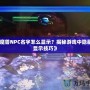 《魔獸NPC名字怎么顯示？揭秘游戲中隱藏的顯示技巧》