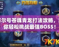 賽爾號(hào)蒼魂青龍打法攻略，助你輕松挑戰(zhàn)最強(qiáng)BOSS！