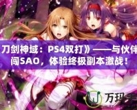 《刀劍神域：PS4雙打》——與伙伴共闖SAO，體驗終極副本激戰(zhàn)！