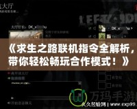 《求生之路聯(lián)機指令全解析，帶你輕松暢玩合作模式！》