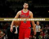 NBA2005扣籃大賽怎么玩？讓你回味經(jīng)典扣籃盛宴