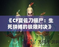 《CF夏佐刀僵尸：生死拼搏的極限對決》