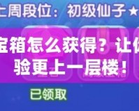 DNF百變寶箱怎么獲得？讓你的游戲體驗更上一層樓！