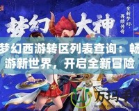 夢幻西游轉(zhuǎn)區(qū)列表查詢：暢游新世界，開啟全新冒險