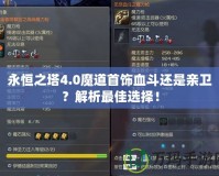 永恒之塔4.0魔道首飾血斗還是親衛(wèi)？解析最佳選擇！